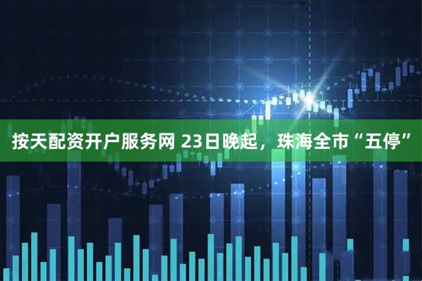 按天配资开户服务网 23日晚起，珠海全市“五停”